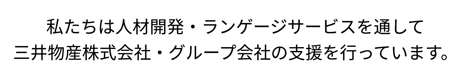 私たちは人材開発・ランゲージサービスを通して三井物産株式会社・グループ会社の支援を行っています。